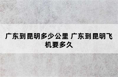 广东到昆明多少公里 广东到昆明飞机要多久